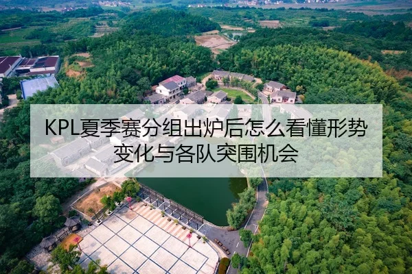 KPL夏季赛分组出炉后怎么看懂形势变化与各队突围机会